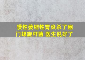 慢性萎缩性胃炎杀了幽门螺旋杆菌 医生说好了